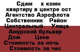 Сдам 2- х комн квартиру в центре ост Агентство Аэрофлота  Собственник › Район ­ Центральный  › Улица ­ Амурский бульвар  › Дом ­ 3 › Цена ­ 1 800 › Стоимость за ночь ­ 1 800 › Стоимость за час ­ 100 - Хабаровский край, Хабаровск г. Недвижимость » Квартиры аренда посуточно   . Хабаровский край